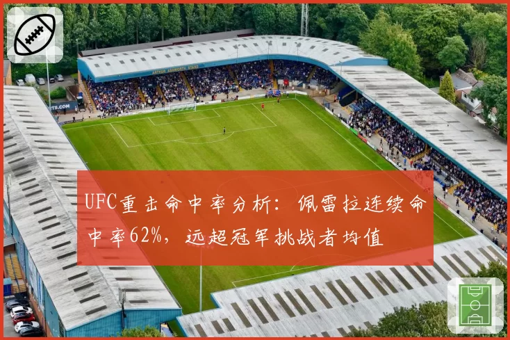 UFC重击命中率分析:佩雷拉连续命中率62%,远超冠军挑战者均值