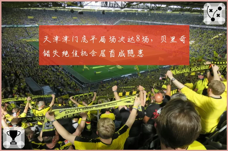 天津津门虎平局场次达8场，贝里奇错失绝佳机会居首成隐患