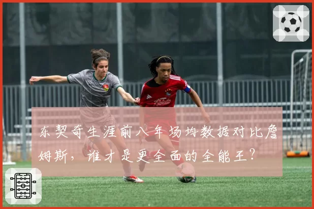 东契奇生涯前八年场均数据对比詹姆斯，谁才是更全面的全能王？