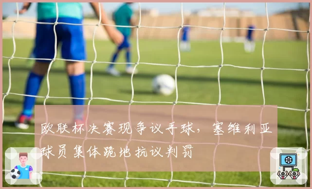 欧联杯决赛现争议手球，塞维利亚球员集体跪地抗议判罚