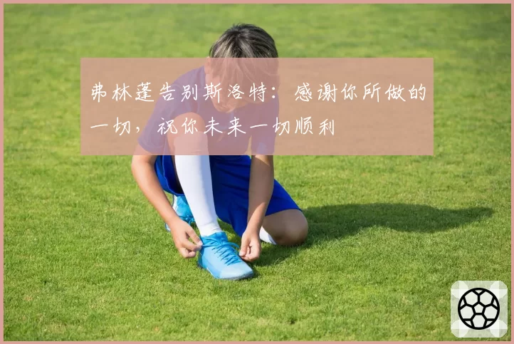 弗林蓬告别斯洛特：感谢你所做的一切，祝你未来一切顺利