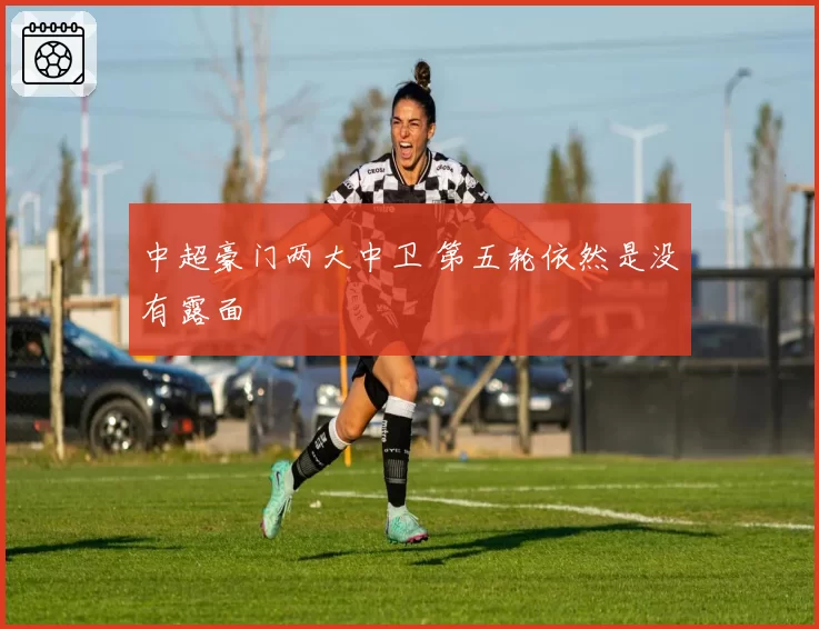 中超豪门两大中卫 第五轮依然是没有露面