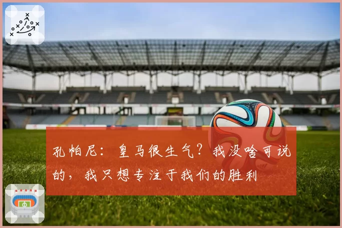 孔帕尼：皇马很生气？我没啥可说的，我只想专注于我们的胜利