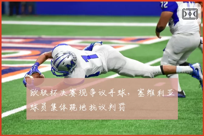 欧联杯决赛现争议手球，塞维利亚球员集体跪地抗议判罚