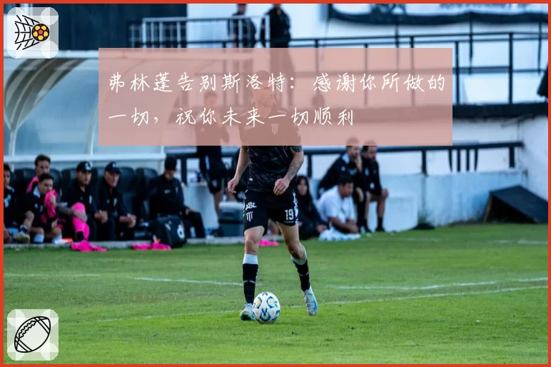 弗林蓬告别斯洛特：感谢你所做的一切，祝你未来一切顺利