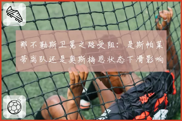 那不勒斯卫冕之路受阻：是斯帕莱蒂离队还是奥斯梅恩状态下滑影响更大？
