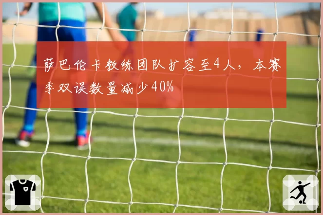 萨巴伦卡教练团队扩容至4人，本赛季双误数量减少40%