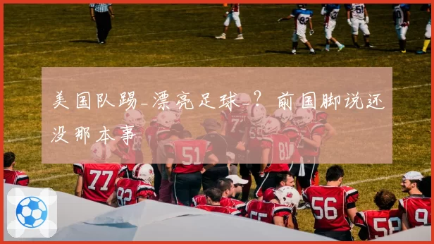 美国队踢_漂亮足球_？前国脚说还没那本事