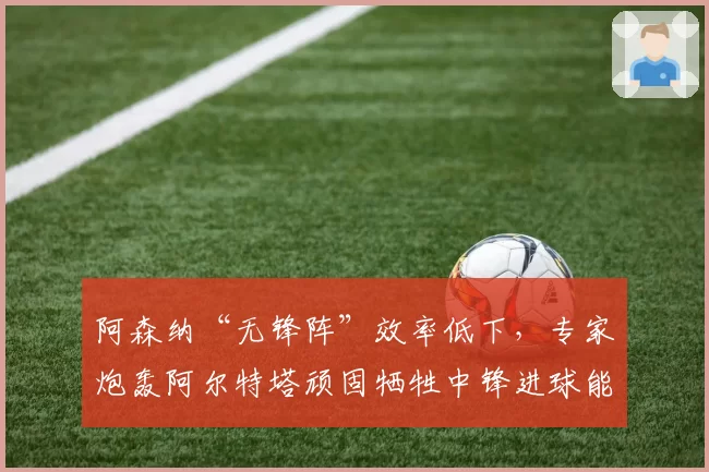 阿森纳“无锋阵”效率低下，专家炮轰阿尔特塔顽固牺牲中锋进球能力