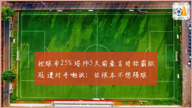 控球率25% 塔帅5天前豪言将称霸欧冠 遭对手嘲讽：你根本不想踢球